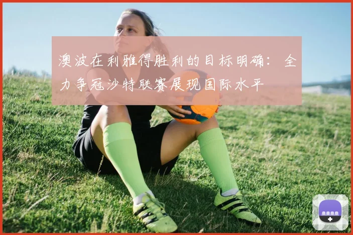 澳波在利雅得胜利的目标明确：全力争冠沙特联赛展现国际水平