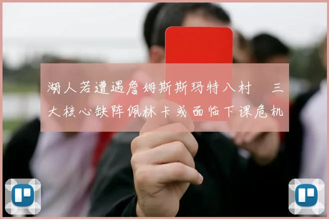 湖人若遭遇詹姆斯斯玛特八村塁三大核心缺阵佩林卡或面临下课危机