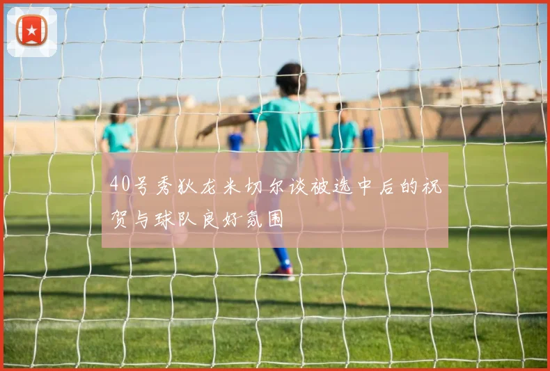 40号秀狄龙米切尔谈被选中后的祝贺与球队良好氛围